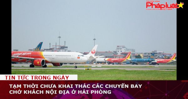 Tạm thời chưa khai thác các chuyến bay chở khách nội địa ở Hải Phòng