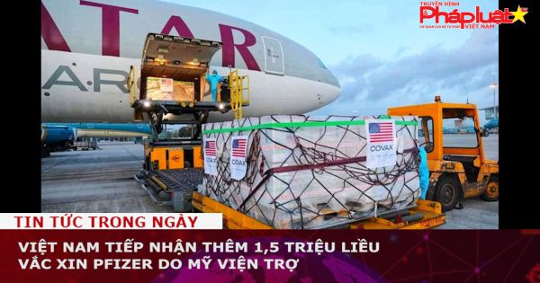 Việt Nam tiếp nhận thêm 1,5 triệu liều vắc xin Pfizer do Mỹ viện trợ