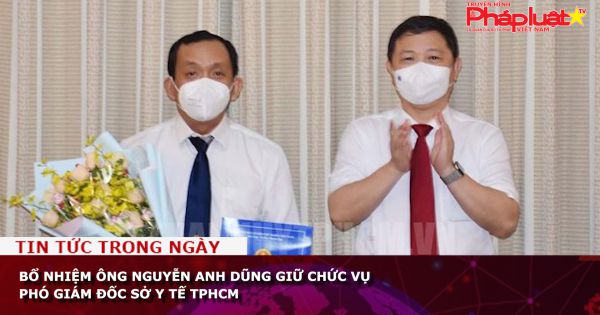 Bổ nhiệm ông Nguyễn Anh Dũng giữ chức vụ Phó Giám đốc Sở Y tế TPHCM