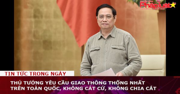 Thủ tướng yêu cầu giao thông thống nhất trên toàn quốc, không cát cứ, không chia cắt