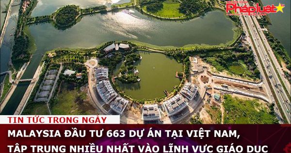 Malaysia đầu tư 663 dự án tại Việt Nam, tập trung nhiều nhất vào lĩnh vực giáo dục