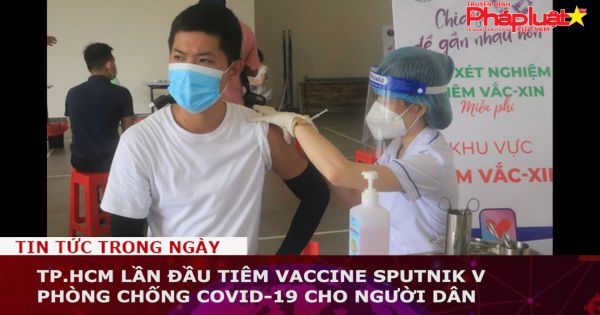 TP.HCM lần đầu tiêm vaccine Sputnik V phòng chống COVID-19 cho người dân