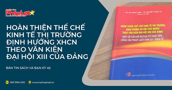 BẢN TIN SÁCH & BẠN-Kỳ 45: Hoàn thiện thể chế kinh tế thị trường định hướng XHCN theo văn kiện Đại hội XIII