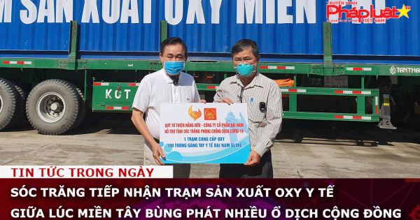 Sóc Trăng tiếp nhận Trạm sản xuất oxy y tế giữa lúc miền Tây bùng phát nhiều ổ dịch cộng đồng