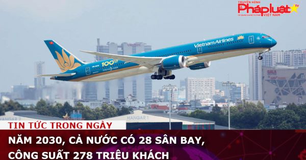 Năm 2030, cả nước có 28 sân bay, công suất 278 triệu khách