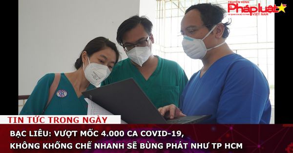 Bạc Liêu: Vượt mốc 4.000 ca Covid-19, không khống chế nhanh sẽ bùng phát như TP HCM