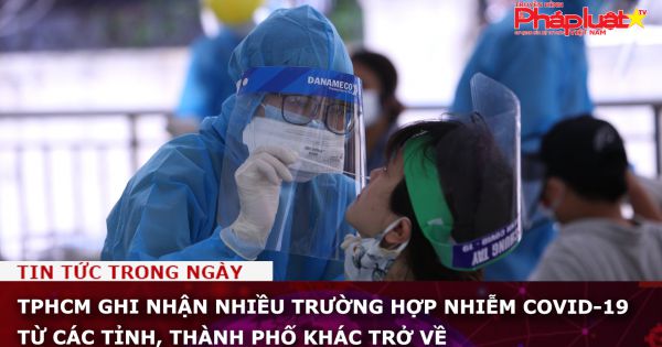 TPHCM ghi nhận nhiều trường hợp nhiễm Covid-19 từ các tỉnh, thành phố khác trở về