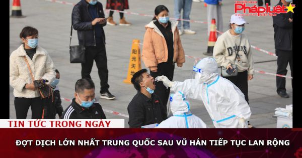 Đợt dịch lớn nhất Trung Quốc sau Vũ Hán tiếp tục lan rộng