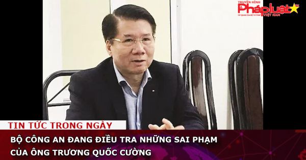 Bộ Công an đang điều tra những sai phạm của ông Trương Quốc Cường