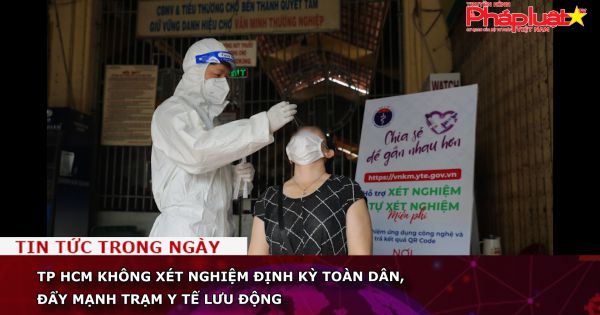 TP HCM không xét nghiệm định kỳ toàn dân, đẩy mạnh trạm y tế lưu động