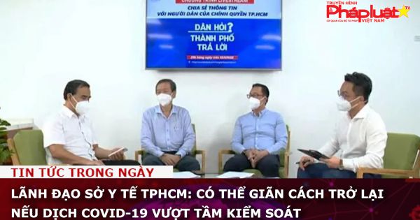 Lãnh đạo Sở Y tế TPHCM: Có thể giãn cách trở lại nếu dịch COVID-19 vượt tầm kiểm soát