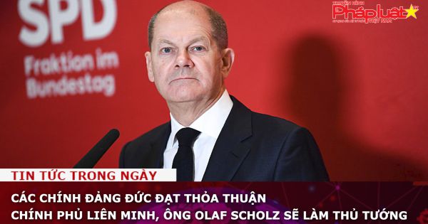 Các chính đảng Đức đạt thỏa thuận chính phủ liên minh, ông Olaf Scholz sẽ làm Thủ tướng