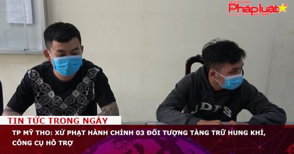 TP Mỹ Tho: Xử phạt hành chính 03 đối tượng tàng trữ hung khí, công cụ hỗ trợ