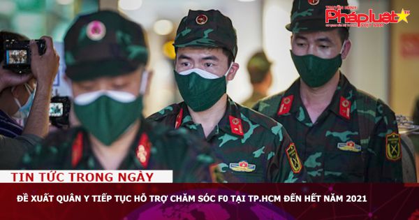 Đề xuất quân y tiếp tục hỗ trợ chăm sóc F0 tại TP.HCM đến hết năm 2021