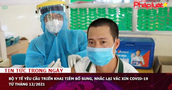 Bộ Y tế yêu cầu triển khai tiêm bổ sung, nhắc lại vắc xin Covid-19 từ tháng 12/2021