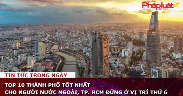 Top 10 thành phố tốt nhất cho người nước ngoài, TP. HCM đứng ở vị trí thứ 6