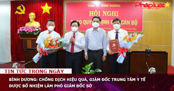 Bình Dương: Chống dịch hiệu quả, giám đốc trung tâm y tế được bổ nhiệm làm phó giám đốc sở