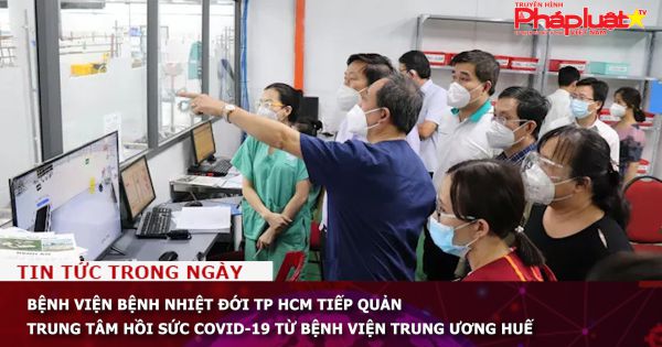 Bệnh viện Bệnh Nhiệt Đới TP HCM tiếp quản trung tâm hồi sức Covid-19 từ Bệnh viện Trung ương Huế