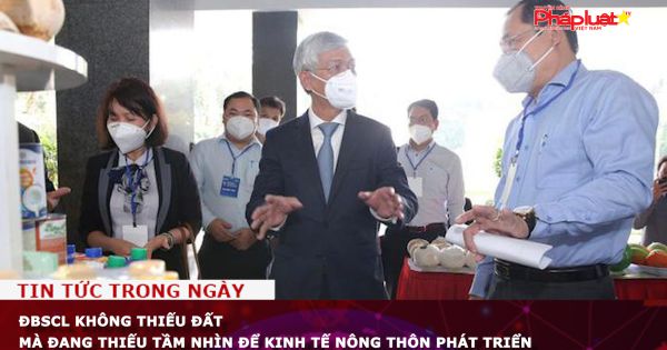 ĐBSCL không thiếu đất mà đang thiếu tầm nhìn để kinh tế nông thôn phát triển