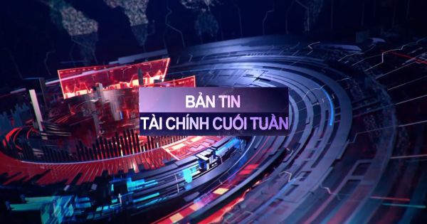 BẢN TIN TÀI CHÍNH CUỐI TUẦN (13/12 - 17/12)