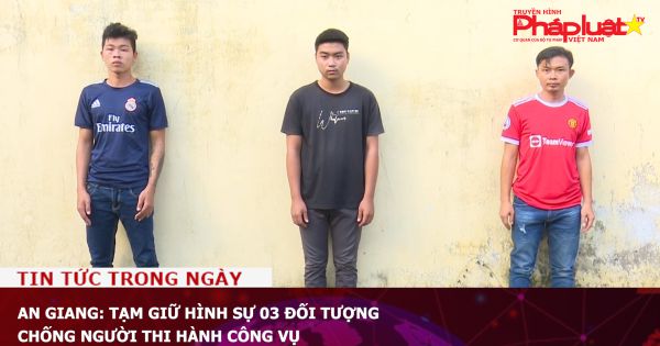 An Giang: Tạm giữ hình sự 03 đối tượng chống người thi hành công vụ