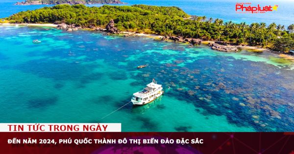 Đến năm 2024, Phú Quốc thành đô thị biển đảo đặc sắc