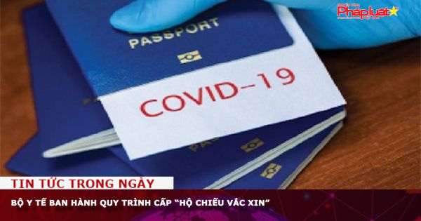 Bộ Y tế ban hành quy trình cấp “Hộ chiếu vắc xin”