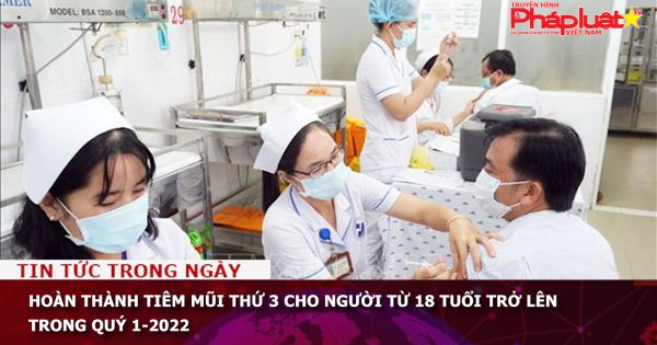 Hoàn thành tiêm mũi thứ 3 cho người từ 18 tuổi trở lên trong quý 1-2022