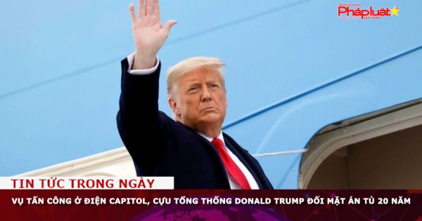 Vụ tấn công ở Điện Capitol, Cựu Tổng thống Donald Trump đối mặt án tù 20 năm