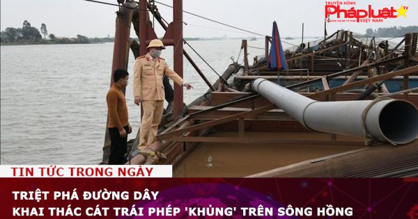 Triệt phá đường dây khai thác cát trái phép 'khủng' trên sông Hồng