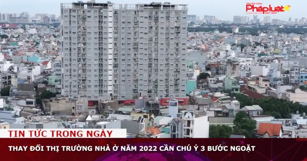 Thay đổi thị trường nhà ở năm 2022 cần chú ý 3 bước ngoặt