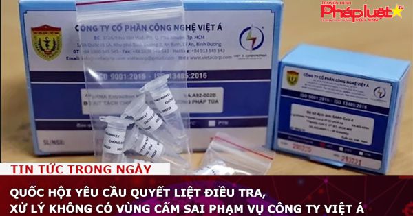 Quốc hội yêu cầu quyết liệt điều tra, xử lý không có vùng cấm sai phạm vụ Công ty Việt Á