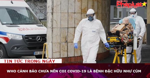 WHO cảnh báo chưa nên coi COVID-19 là bệnh đặc hữu như cúm