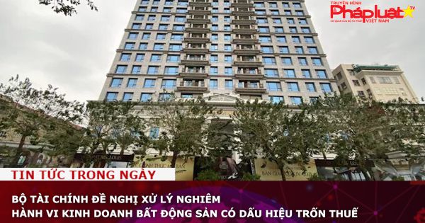 Bộ Tài chính đề nghị xử lý nghiêm hành vi kinh doanh bất động sản có dấu hiệu trốn thuế