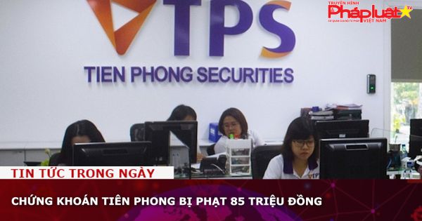 Chứng khoán Tiên Phong bị phạt 85 triệu đồng