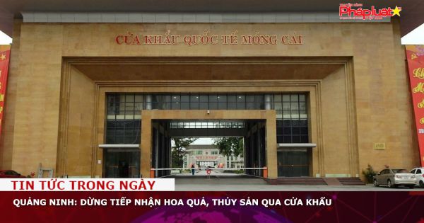 Quảng Ninh: Dừng tiếp nhận hoa quả, thủy sản qua cửa khẩu