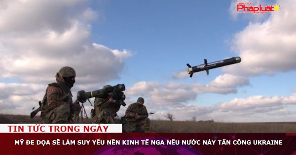 Mỹ đe dọa sẽ làm suy yếu nền kinh tế Nga nếu nước này tấn công Ukraine