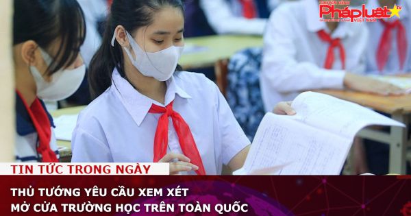 Thủ tướng yêu cầu xem xét mở cửa trường học trên toàn quốc