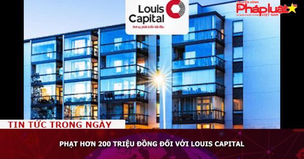 Phạt hơn 200 triệu đồng đối với Louis Capital