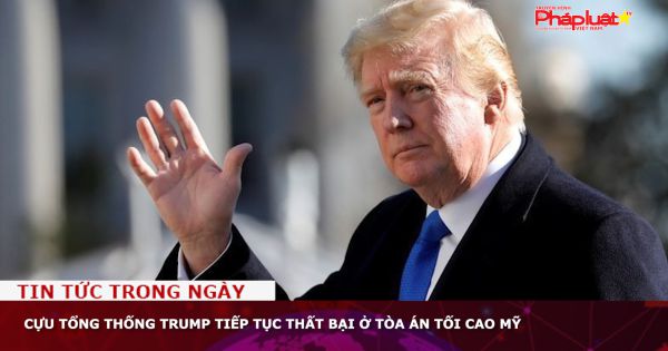 Cựu Tổng thống Trump tiếp tục thất bại ở Tòa án Tối cao Mỹ