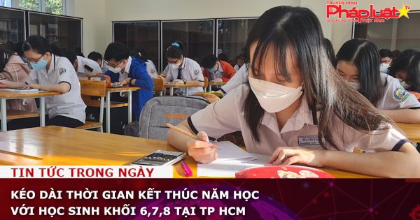 Kéo dài thời gian kết thúc năm học với học sinh khối 6,7,8 tại TP HCM