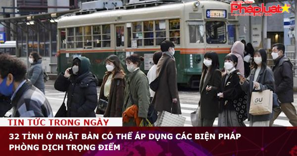 32 tỉnh ở Nhật Bản có thể áp dụng các biện pháp phòng dịch trọng điểm