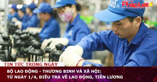 Bộ Lao động - Thương binh và Xã hội: Từ ngày 1/4, điều tra về lao động, tiền lương