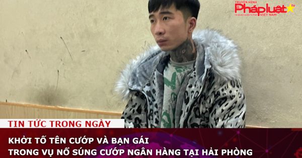 Khởi tố tên cướp và bạn gái trong vụ nổ súng cướp ngân hàng tại Hải Phòng