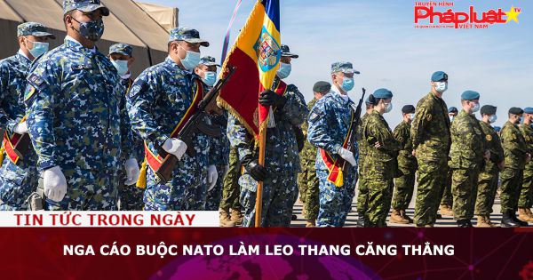 Nga cáo buộc NATO làm leo thang căng thẳng