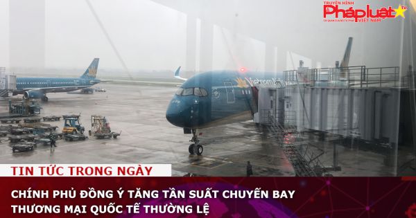 Chính phủ đồng ý tăng tần suất chuyến bay thương mại quốc tế thường lệ