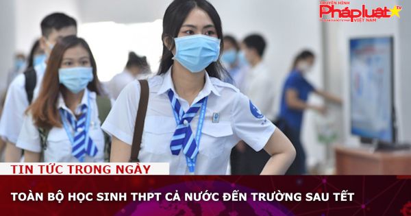 Toàn bộ học sinh THPT cả nước đến trường sau Tết