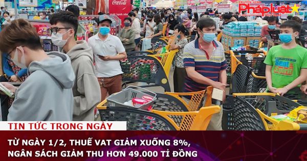 Từ ngày 1/2, thuế VAT giảm xuống 8%, ngân sách giảm thu hơn 49.000 tỉ đồng