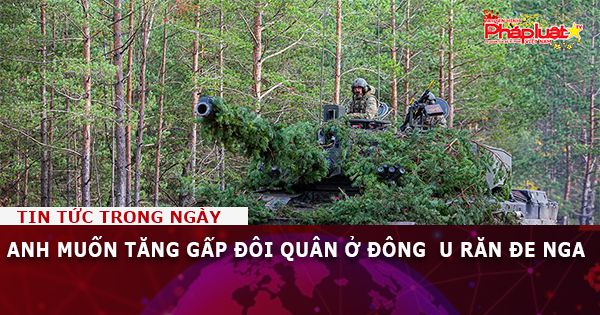 Anh muốn tăng gấp đôi quân ở Đông u răn đe Nga