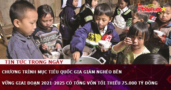 Chương trình mục tiêu Quốc gia giảm nghèo bền vững giai đoạn 2021-2025 có tổng vốn tối thiểu 75.000 tỷ đồng